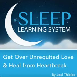 Get Over Unrequited Love and Heal from Heartbreak with Hypnosis, Meditation, and Affirmations (The Sleep Learning System): The Sleep Learning System