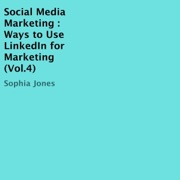 Social Media Marketing, Volume 4: Ways to Use LinkedIn for Marketing (Unabridged) - Sophia Jones