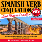 Spanish Verb Conjugation and Tenses Practice: Volume VI: Learn Spanish Verb Conjugation with Step by Step Spanish Examples Quick and Easy in Your Car Lesson by Lesson (Unabridged) - Authentic Language Books Cover Art