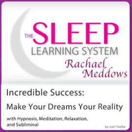 Incredible Success, Make Your Dreams Your Reality: Hypnosis, Meditation and Subliminal - The Sleep Learning System Featuring Rachael Meddows