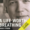 A Life Worth Breathing: A Yoga Master's Handbook of Strength, Grace, and Healing (Unabridged) - Max Strom