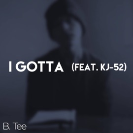 I Gotta (feat. KJ-52) B. Tee