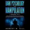 Dark Psychology and Manipulation: How to Influence People with Dark Psychology and Manipulation and How to Master Your Emotions (Unabridged) - Robert W. Gill