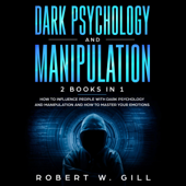 Dark Psychology and Manipulation: How to Influence People with Dark Psychology and Manipulation and How to Master Your Emotions (Unabridged) - Robert W. Gill Cover Art