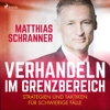 Verhandeln im Grenzbereich - Strategien und Taktiken für schwierige Fälle (Ungekürzt) - Matthias Schranner