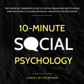 10-Minute Social Psychology: The Critical Thinker’s Guide to Social Behavior, Motivation, and Influence to Make Rational and Effective Decisions (Unabridged)
