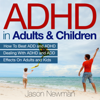 ADHD in Adults & Children: How to Beat ADD & ADHD Dealing with ADHD and ADD Effects on Adults and Kids (Unabridged) - Jason Newman