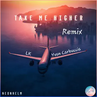 Take Me Higher (LK & Yvan Carbuccia Remix) - Single by NEONHELM album reviews, ratings, credits