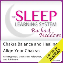 Chakra Balance and Healing, Align Your Chakras: Hypnosis, Meditation and Subliminal -  The Sleep Learning System Featuring Rachael Meddows (Unabridged)