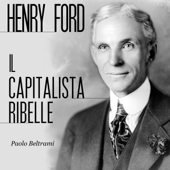 Henry Ford: Il capitalista ribelle - Paolo Beltrami
