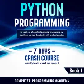 Python Programming: Learn Python in a Week and Master It. An Hands-On Introduction to Computer Programming and Algorithms, a Project-Based Guide with Practical Exercises (7 Days Crash Course, Book 1) (Unabridged)