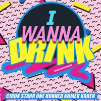 I Wanna Drink (feat. One Hunned & Khmer Karen) - Single - Cirok Starr