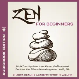 Zen for Beginners: Attain True Happiness, Inner Peace, Mindfulness and Declutter Your Mind to Lead a Happy and Healthy Life