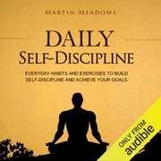 Daily Self-Discipline: Everyday Habits and Exercises to Build Self-Discipline and Achieve Your Goals (Unabridged) - Martin Meadows
