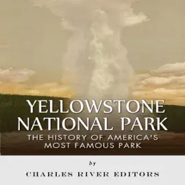 Yellowstone National Park: The History of America's Most Famous Park (Unabridged)