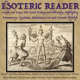 An Esoteric Reader: Insights and Essays into Occult History and Philosophy, Highlighting Freemasonry, Mysticism, Rosicrucian Lore and Hermetic Qabalah (Unabridged)