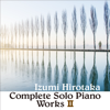 Complete Solo Piano Works Ⅱ - Hirotaka Izumi