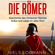 Die Römer [The Romans]: Geschichte des römischen Reiches | Kultur und Leben im alten Rom [History of The Roman Empire | Culture and Life in Ancient Rome] (Unabridged)