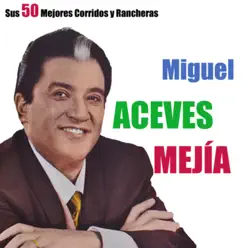 Sus 50 Mejores Corridos y Rancheras - Miguel Aceves Mejía