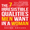 The 7 Irresistible Qualities Men Want in a Woman: What High-Quality Men Secretly Look for When Choosing the One - Bruce Bryans