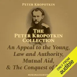The Peter Kropotkin Collection: An Appeal to the Young, Law and Authority, Mutual Aid, & the Conquest of Bread (Unabridged)