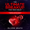 The Ultimate Breakup for Men Bible: A Powerful Survival Guide to Healing from Heartbreak (Unabridged) - Oliver Heath