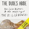 The Dudes Abide: The Coen Brothers and the Making of The Big Lebowski (Unabridged) - Alex Belth