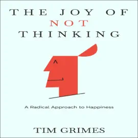 The Joy of Not Thinking: A Radical Approach to Happiness (Unabridged)