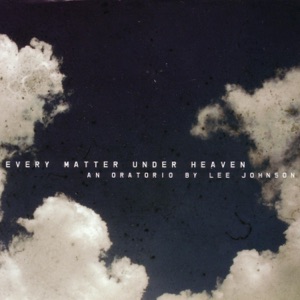 Every Matter Under Heaven - An Oratorio By Lee Johnson