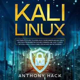 Kali Linux: The Complete Guide to Learn Linux For Beginners and Kali Linux, Linux System Administration and Command Line, How to Hack with Kali Linux Tools, Computer Hacking and Networking (Unabridged)