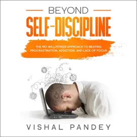 Beyond Self Discipline: The No-Willpower Approach to Beating Procrastination, Addiction, and Lack of Focus (Unabridged)