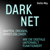 Darknet - Waffen, Drogen, Whistleblower: Wie die digitale Unterwelt funktioniert - Stefan Mey