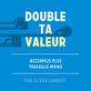 Double Ta Valeur: Accomplir plus; travailler moins. - Olivier Lambert