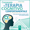 Conoscere la terapia cognitivo comportamentale: Come usare emozioni, pensieri e azioni per il proprio benessere - James Peale