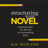 Structuring Your Novel: Essential Keys for Writing an Outstanding Story (Unabridged) - K. M. Weiland