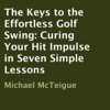 The Keys to the Effortless Golf Swing: Curing Your Hit Impulse in Seven Simple Lessons (Unabridged) - Michael McTeigue