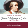 Johann Wolfgang von Goethe - Leben und Werk (Ungekürzt) - Christian Liederer
