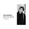 Give Me Jesus ( A Compilation) - Nina Astrom