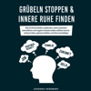 Grübeln stoppen & innere Ruhe finden [Stop Pondering and Find Inner Peace]: Wie du Denkschleifen ausblenden, deine Gedanken kontrollieren und negative Glaubenssätze auflösen kannst - achtsam leben, gelassen bleiben und Stress bewältigen (Unabridged) - Johanna Herdwart