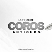 Lo Mejor de Coros Antiguos - Alabanzas de Ayer y Hoy