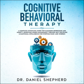 Cognitive Behavioral Therapy: A Complete Systematic Guide for Managing Depression and Anxiety, Improving Anger Management Through Self Discipline & Emotional Intelligence for Stopping Panic and Worries (Unabridged) - Dr. Daniel Shepherd