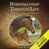Horsemanship Through Life: A Trainer's Guide to Better Living and Better Riding (Unabridged) - Mark Rashid