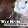 Ticy - Ia-Ma De Mana, Iubirea Mea!