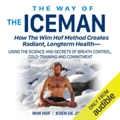 The Way of the Iceman: How the Wim Hof Method Creates Radiant, Longterm Health (Unabridged) - Wim Hof & Koen de Jong