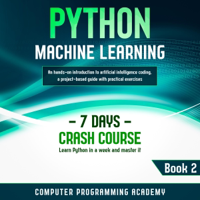 Python Machine Learning: Learn Python in a Week and Master It. An Hands-On Introduction to Artificial Intelligence Coding, a Project-Based Guide with Practical Exercises (7 Days Crash Course, Book 2) (Unabridged) - Computer Programming Academy Cover Art