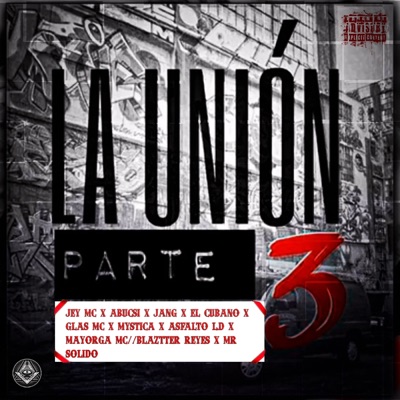 La Unión Parte 3 (feat. Jey Mc, Abucsi, Jang, Glas mc, Mystica, Asfalto LD, Mayorga mc, Blaztter Reyes, Mr. Solido & El Cubano) - Single