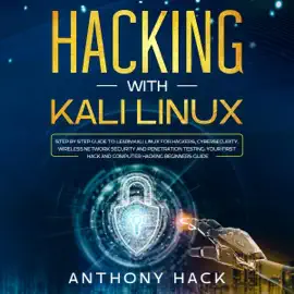 Hacking with Kali Linux: Step by Step Guide to Learn Kali Linux for Hackers, Cybersecurity, Wireless Network Security and Penetration Testing. Your First Hack and Computer Hacking Beginners Guide (Unabridged)