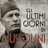 Gli ultimi giorni di Mussolini - Francesco De Vito