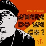 Mr. P Chill - Where Do We Go?