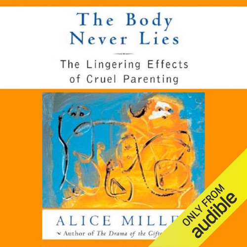 The Body Never Lies: The Lingering Effects of Hurtful Parenting (Unabridged) cover